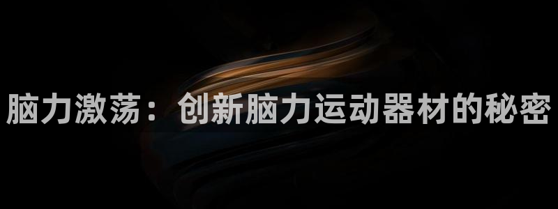 征途国际娱乐平台:脑力激荡:创新脑力运动器材的秘密