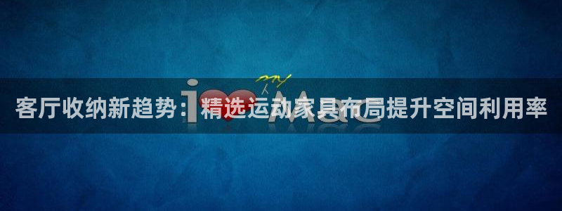 征途国际科技:客厅收纳新趋势:精选运动家具布局提升空间利用率